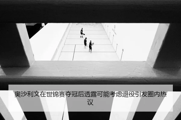 奥沙利文在世锦赛夺冠后透露可能考虑退役引发圈内热议