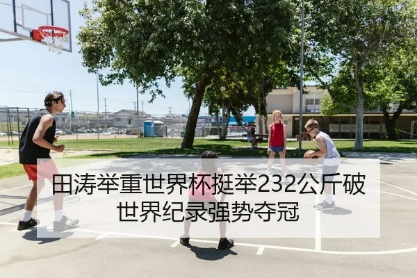 田涛举重世界杯挺举232公斤破世界纪录强势夺冠